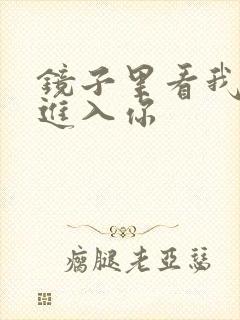 镜子里看我怎么进入你