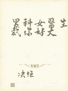 男科女医生:总裁你好大