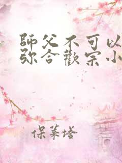 师父不可以限弥弥合欢宗小说