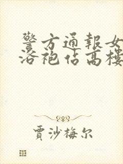 警方通报女子穿浴袍站高楼窗外