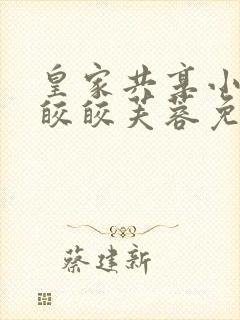 皇家共享小公主皎皎芙蓉免费阅读