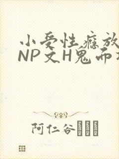 小受性瘾放荡的NP文H鬼面将军