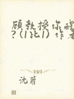 顾教授你醒了吗? (1比1) 作者:凡尘的月亮全文免费阅读