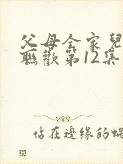 父母全家儿女大联欢第12集