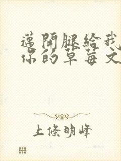 迈开腿给我看看你的草莓文章