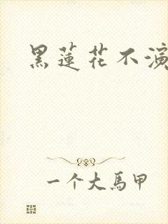 黑莲花不演了