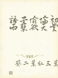 诱子偷伦初尝云雨孽欲天堂最新章节