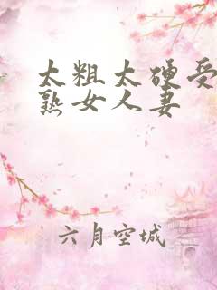 太粗太硬受不了熟女人妻