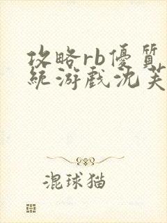 攻略rb优质系统游戏沈芙原文