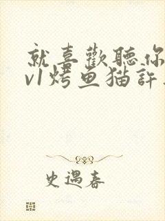 就喜欢听你叫1v1烤鱼猫许薇