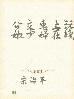 公交车上玩弄白嫩少妇在线观看