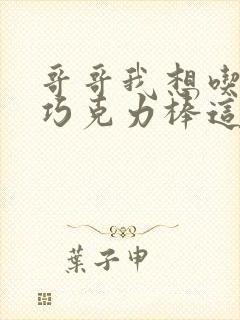 哥哥我想吃你的巧克力棒这是什么意思