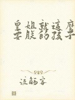 皇姐就这么不想要朕的孩子