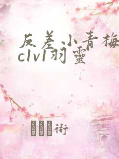 反差小青梅不经c1v1羽灵