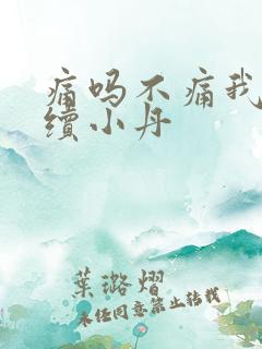 痛吗不痛我就继续小丹