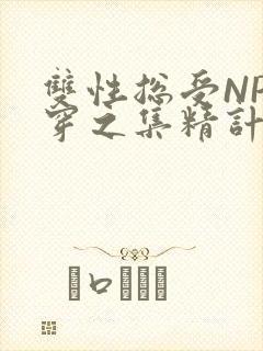 双性总受NP快穿之集精计划