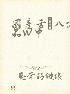 国产舌乚八伦偷品W中