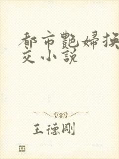 都市艳妇换夫群交小说