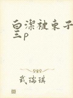 白洁被东子老二三p