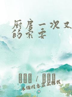 厨房一次又一次的索要