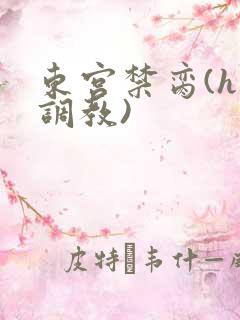 东宫禁脔(h 调教)