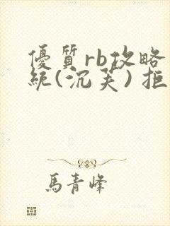 优质rb攻略系统(沉芙) 拒绝改写