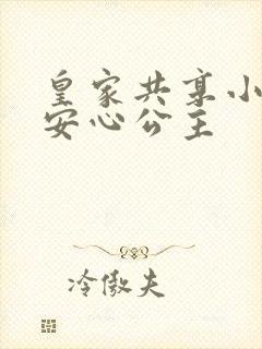 皇家共享小公主安心公主