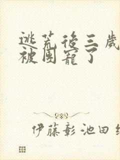 逃荒后三岁福宝被团宠了