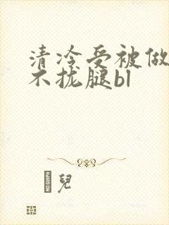 清冷受被做得合不拢腿bl