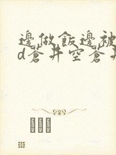 边做饭边被躁bd苍井空苍井空