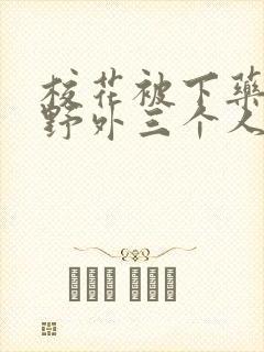 校花被下药带到野外三个人