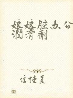 娘娘腔办公室车润滑剂