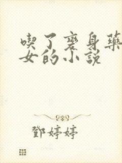 吃了变身药丸变女的小说