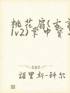 桃花扇(古言,1v2)掌中宝串串香