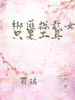 绑匪总裁女人你只是工具