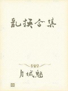 乱换合集