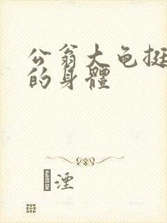 公翁大龟挺进我的身体