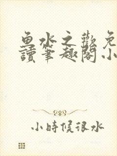 鱼水之欢免费阅读笔趣阁小说