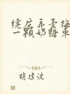 绕床弄青梅PO一颗奶糖车