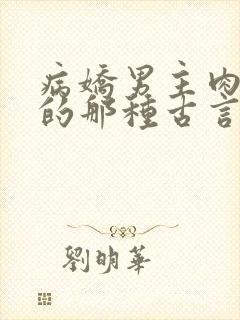 病娇男主肉超多的那种古言