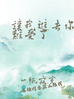 让我进去你就不难受了