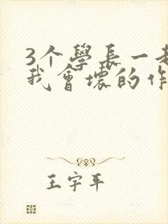 3个学长一起上我会坏的作文