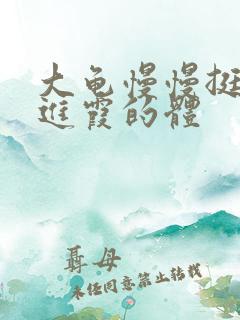 大龟慢慢挺进王进霞的体