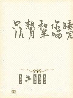 只想和你睡1v 1h月半喵完整版