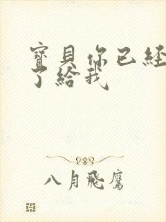 宝贝你已经长大了给我