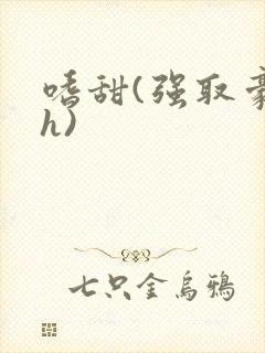 嗜甜(强取豪夺h)