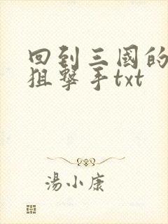 回到三国的特种狙击手txt