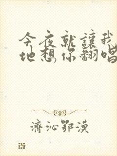 今夜就让我狠狠地想你翻唱版本