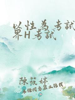 以性为考试的世界H考试