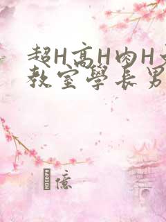 超H高H肉H文教室学长男男